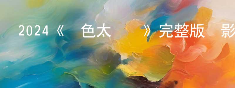 陳景柏發布2024《藍色太陽宮》完整版電影/在線觀看/百度云-美劇天堂